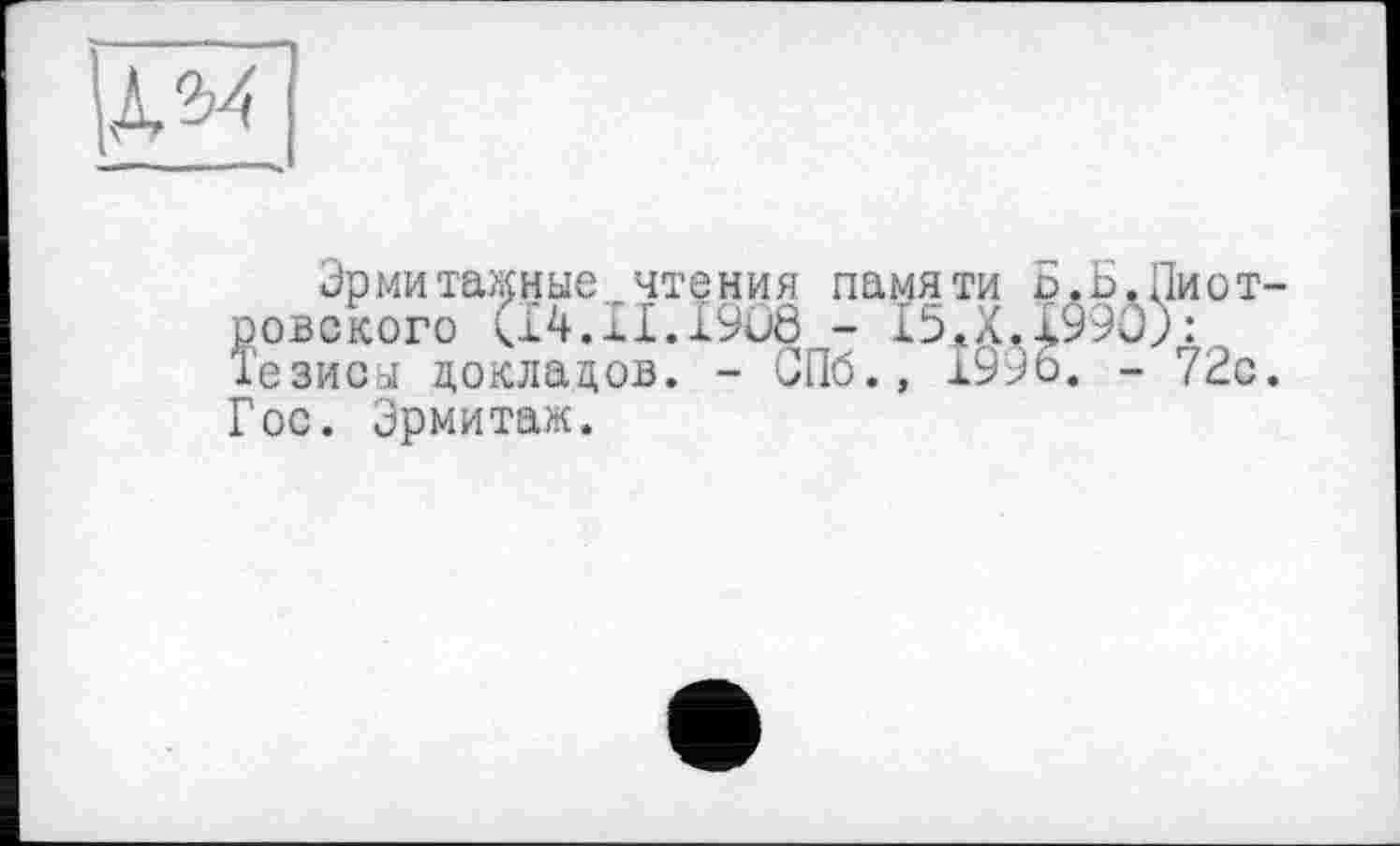 ﻿Эрмитажные чтения памяти Б.Б.Пиотровского (14.xI.19O0 - 15.Х.1990;: Хезисы докладов. - СПб., 1996. - 72с. Гос. Эрмитаж.